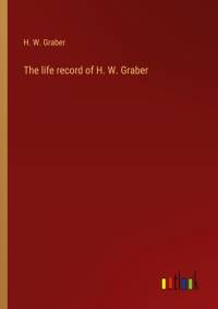 The life record of H. W. Graber av H. W. Graber