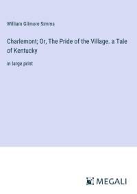 Charlemont; Or, The Pride of the Village. a Tale of Kentucky av William Gilmore Simms
