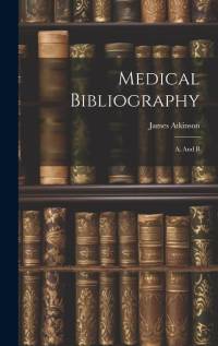 Medical Bibliography: A. And B av James Atkinson