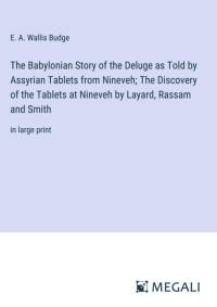 The Babylonian Story of the Deluge as Told by Assyrian Tablets from Nineveh; The Discovery of the Tablets at Nineveh by Layard, Rassam and Smith av E. A. Wallis Budge