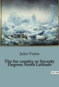 The fur country or Seventy Degrees North Latitude av Jules Verne
