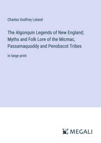 The Algonquin Legends of New England; Myths and Folk Lore of the Micmac, Passamaquoddy and Penobscot Tribes av Charles Godfrey Leland