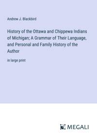 History of the Ottawa and Chippewa Indians of Michigan; A Grammar of Their Language, and Personal and Family History of the Author av Andrew J. Blackbird