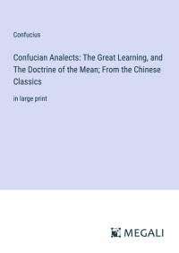 Confucian Analects: The Great Learning, and The Doctrine of the Mean; From the Chinese Classics av Confucius
