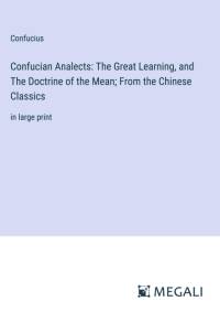 Confucian Analects: The Great Learning, and The Doctrine of the Mean; From the Chinese Classics av Confucius