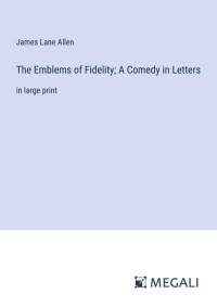 The Emblems of Fidelity; A Comedy in Letters av James Lane Allen