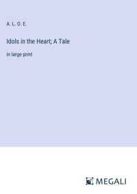 Idols in the Heart; A Tale av A. L. O. E.