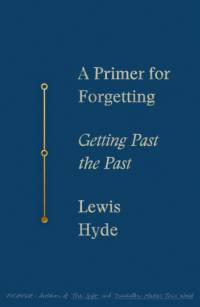 A Primer for Forgetting: Getting Past the Past av Lewis Hyde