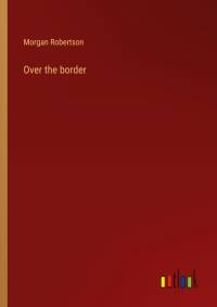 Over the border av Morgan Robertson