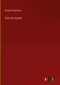 Over the border av Morgan Robertson