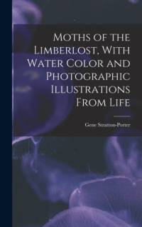 Moths of the Limberlost, With Water Color and Photographic Illustrations From Life av Gene Stratton-Porter