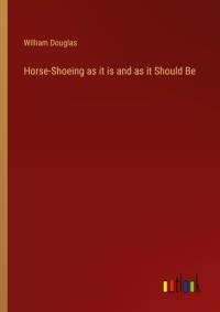 Horse-Shoeing as it is and as it Should Be av William Douglas