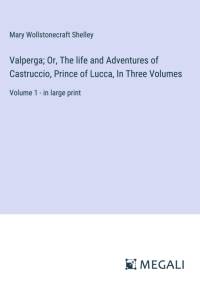 Valperga; Or, The life and Adventures of Castruccio, Prince of Lucca, In Three Volumes av Mary Wollstonecraft Shelley