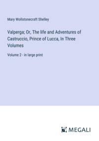Valperga; Or, The life and Adventures of Castruccio, Prince of Lucca, In Three Volumes av Mary Wollstonecraft Shelley