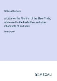 A Letter on the Abolition of the Slave Trade; Addressed to the freeholders and other inhabitants of Yorkshire av William Wilberforce