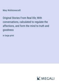 Original Stories From Real life; With conversations, calculated to regulate the affections, and form the mind to truth and goodness av Mary Wollstonecraft