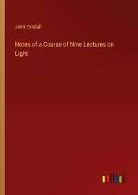 Notes of a Course of Nine Lectures on Light av John Tyndall
