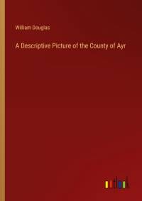 A Descriptive Picture of the County of Ayr av William Douglas