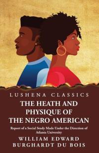 The Heath and Physique of the Negro American Report of a Social Study Made Under the Direction of Atlanta University av William Edward Burghardt du Bois