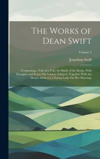 The Works of Dean Swift: Comprising a Tale of a Tub, the Battle of the Books, With Thoughts and Essays On Various Subjects, Together With the D av Jonathan Swift