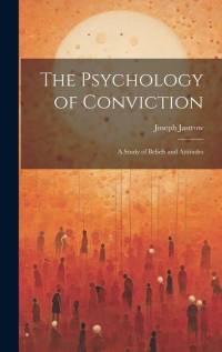 The Psychology of Conviction: A Study of Beliefs and Attitudes av Joseph Jastrow