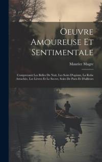 Oeuvre Amoureuse Et Sentimentale: Comprenant Les Belles De Nuit, Les Soirs D'opium, La Robe Arrachée, Les Lèvres Et Le Secret, Soirs De Paris Et D'ail av Maurice Magre