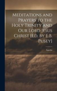 Meditations and Prayers to the Holy Trinity and Our Lord Jesus Christ [Ed. by E.B. Pusey] av Anselm
