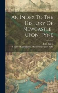 An Index To The History Of Newcastle-upon-tyne av John Brand
