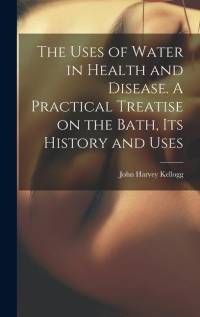 The Uses of Water in Health and Disease. A Practical Treatise on the Bath, Its History and Uses av John Harvey Kellogg