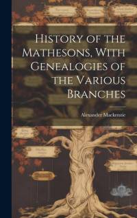 History of the Mathesons, With Genealogies of the Various Branches av Alexander Mackenzie