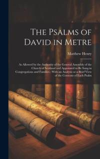 The Psalms of David in Metre: as Allowed by the Authority of the General Assembly of the Church of Scotland and Appointed to Be Sung in Congregation av Matthew Henry