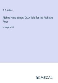 Riches Have Wings; Or, A Tale for the Rich And Poor av T. S. Arthur