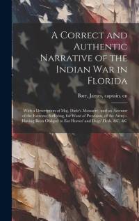 A Correct and Authentic Narrative of the Indian war in Florida av James Barr