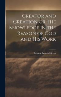 Creator and Creation or The Knowledge in the Reason of God and His Work av Laurens Perseus Hickok
