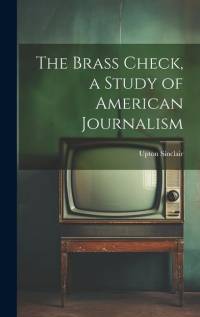 The Brass Check, a Study of American Journalism av Upton Sinclair