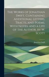 The Works of Jonathan Swift, Containing Additional Letters, Tracts, and Poems, With Notes, and a Life of the Author, by W. Scott av Jonathan Swift
