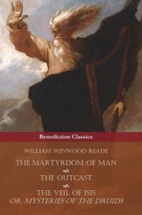 The Martyrdom of Man, The Outcast, and The Veil Of Isis; or, Mysteries of the Druids av William Winwood Reade
