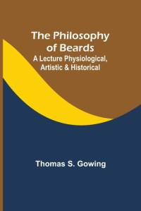 The Philosophy of Beards ; A Lecture Physiological, Artistic & Historical av Thomas S. Gowing