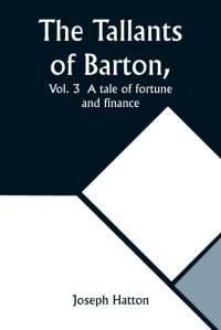 The Tallants of Barton, Vol. 3 A tale of fortune and finance av Joseph Hatton