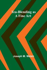 Tea-Blending as a Fine Art by Joseph M. Walsh