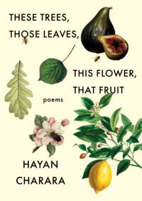 These Trees, Those Leaves, This Flower, That Fruit: Poems av Hayan Charara