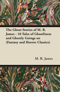 The Ghost Stories of M. R. James - 10 Tales of Ghastliness and Ghostly Goings on (Fantasy and Horror Classics) av M. R. James