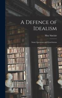 A Defence of Idealism: Some Questions and Conclusions av May Sinclair