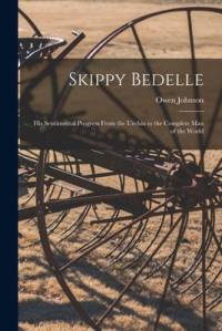 Skippy Bedelle: His Sentimental Progress From the Urchin to the Complete Man of the World av Owen Johnson