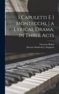 I Capuletti E i Montecchi, a Lyrical Drama, in Three Acts av Vincenzo Bellini
