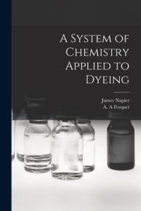 A System of Chemistry Applied to Dyeing av James Napier