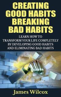 Creating Good Habits Breaking Bad Habits av James Wilcox