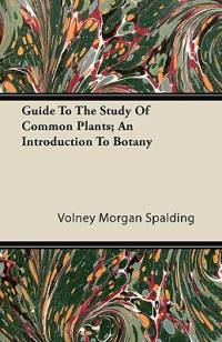 Guide To The Study Of Common Plants; An Introduction To Botany av Volney Morgan Spalding