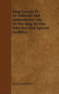King George VI - An Intimate and Authoritative Life of the King by One Who Has Had Special Facilities av Taylor Darbyshire