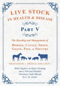 Live Stock in Health and Disease - Part V - The Breeding and Management of Horses, Cattle, Sheep, Goats, Pigs, and Poultry - With Chapters on Dairy Farming and a Full and Detailed Veterinary Cade-Mecum by L. H. Archer av Various.